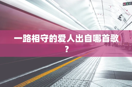一路相守的爱人出自哪首歌？