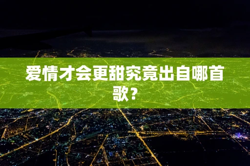 爱情才会更甜究竟出自哪首歌？