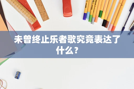 未曾终止乐者歌究竟表达了什么？