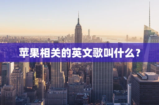 苹果相关的英文歌叫什么？
