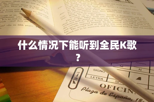 什么情况下能听到全民K歌？