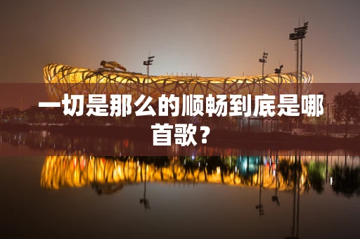 一切是那么的顺畅到底是哪首歌？