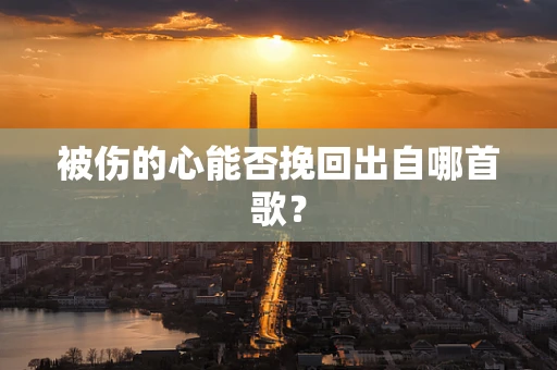 被伤的心能否挽回出自哪首歌？