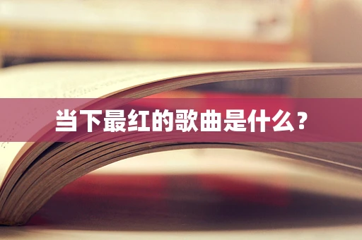 当下最红的歌曲是什么？