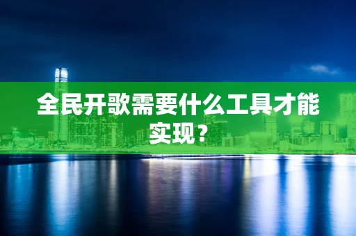 全民开歌需要什么工具才能实现？