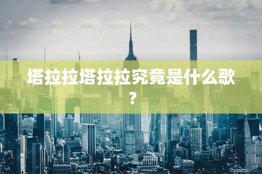 塔拉拉塔拉拉究竟是什么歌？