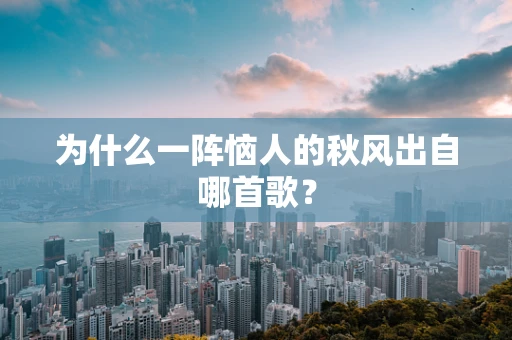 为什么一阵恼人的秋风出自哪首歌？