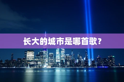 长大的城市是哪首歌？