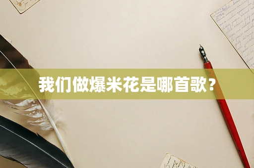 我们做爆米花是哪首歌？