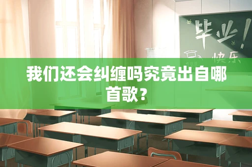 我们还会纠缠吗究竟出自哪首歌？