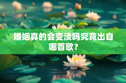 婚姻真的会变淡吗究竟出自哪首歌？