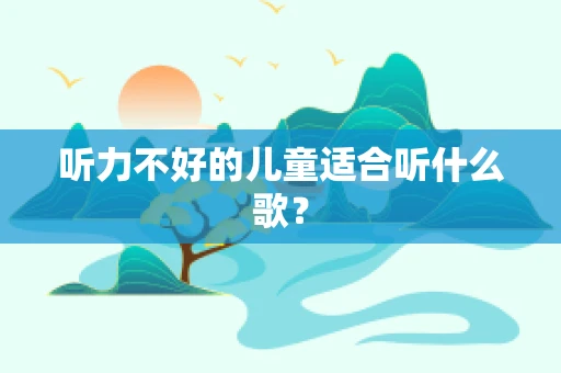 听力不好的儿童适合听什么歌？