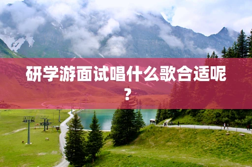 研学游面试唱什么歌合适呢？