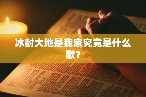 冰封大地是我家究竟是什么歌？