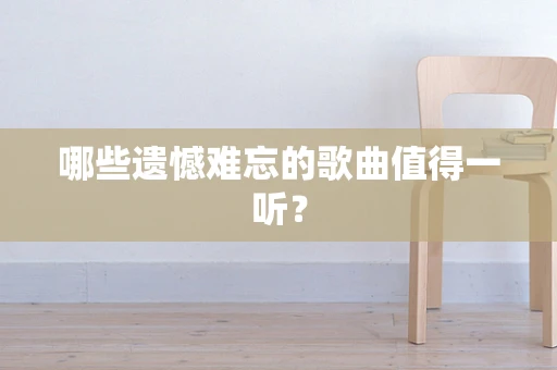哪些遗憾难忘的歌曲值得一听？