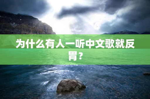 为什么有人一听中文歌就反胃？