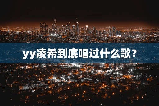 yy凌希到底唱过什么歌？
