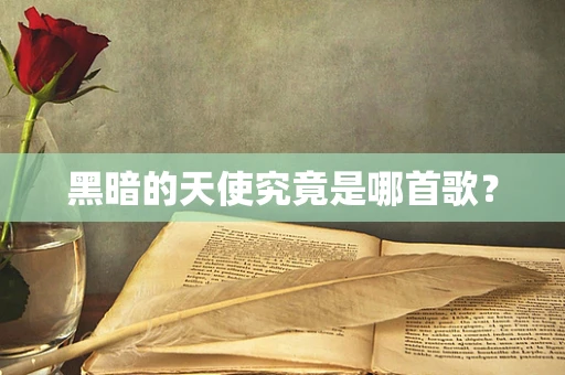 黑暗的天使究竟是哪首歌？