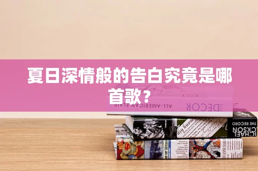 夏日深情般的告白究竟是哪首歌？