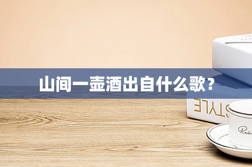 山间一壶酒出自什么歌？