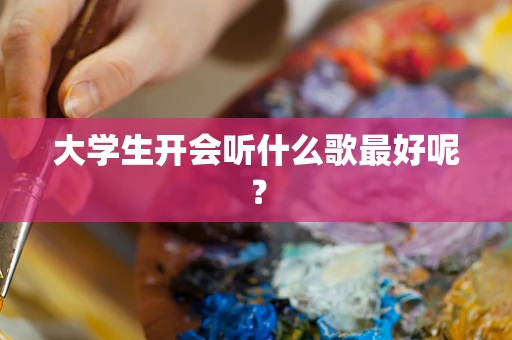 大学生开会听什么歌最好呢？