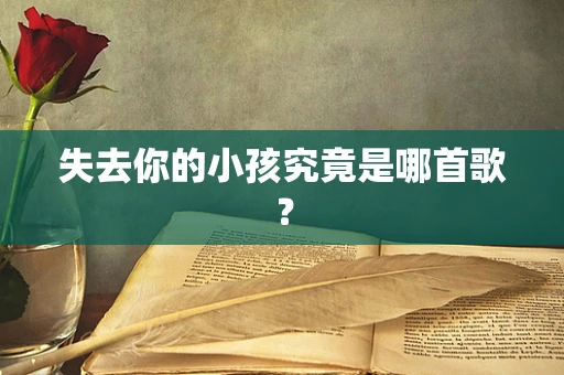 失去你的小孩究竟是哪首歌？