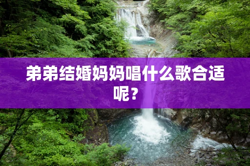弟弟结婚妈妈唱什么歌合适呢？