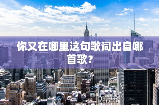 你又在哪里这句歌词出自哪首歌？