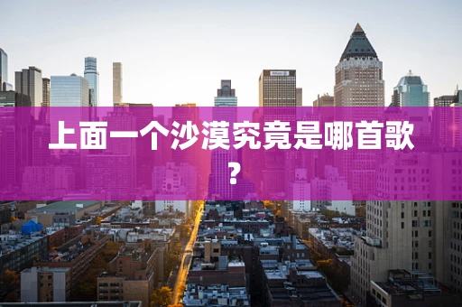 上面一个沙漠究竟是哪首歌？