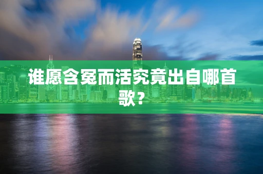 谁愿含冤而活究竟出自哪首歌？