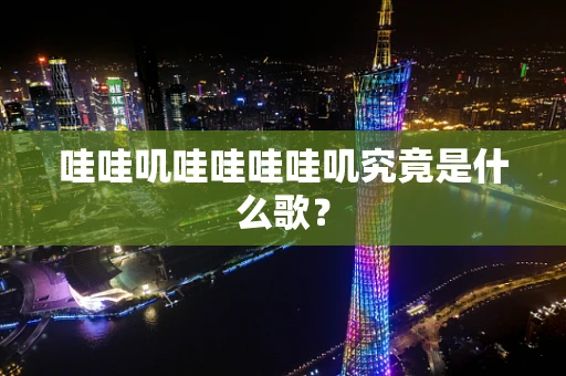 哇哇叽哇哇哇哇叽究竟是什么歌？