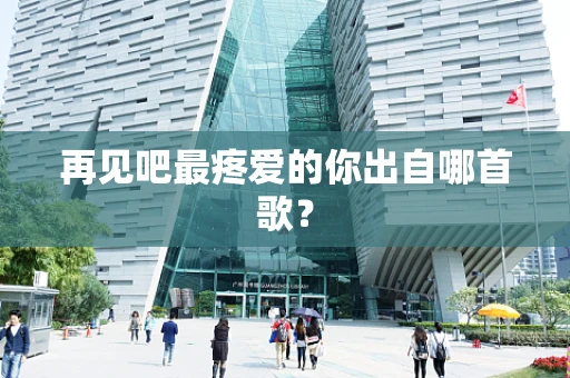 再见吧最疼爱的你出自哪首歌？