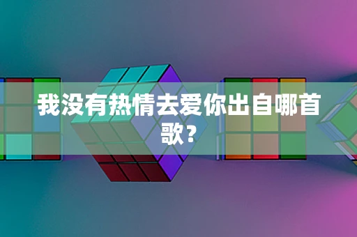 我没有热情去爱你出自哪首歌？