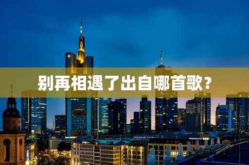 别再相遇了出自哪首歌？