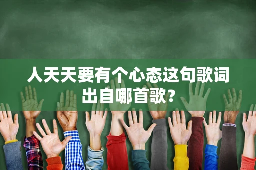 人天天要有个心态这句歌词出自哪首歌？