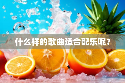什么样的歌曲适合配乐呢？