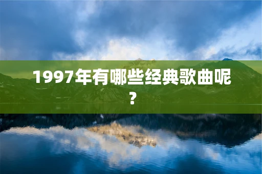 1997年有哪些经典歌曲呢？