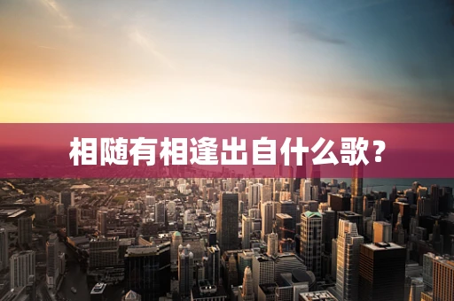 相随有相逢出自什么歌？