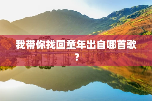 我带你找回童年出自哪首歌？