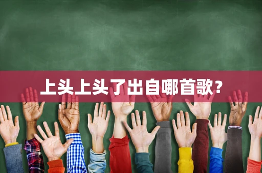 上头上头了出自哪首歌？