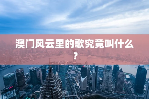 澳门风云里的歌究竟叫什么？