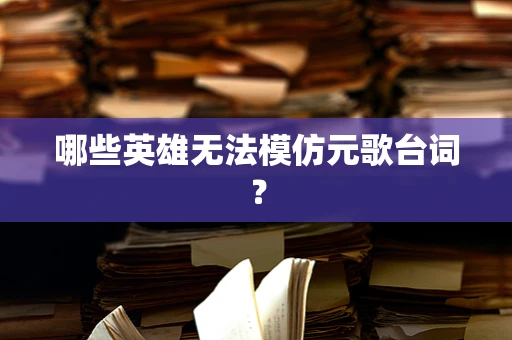 哪些英雄无法模仿元歌台词？