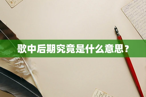 歌中后期究竟是什么意思？