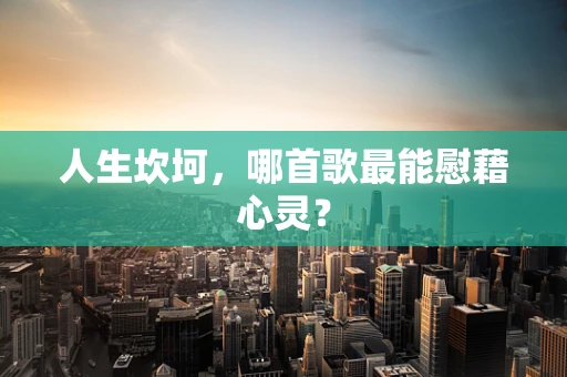 人生坎坷，哪首歌最能慰藉心灵？