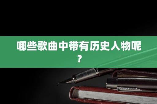 哪些歌曲中带有历史人物呢？