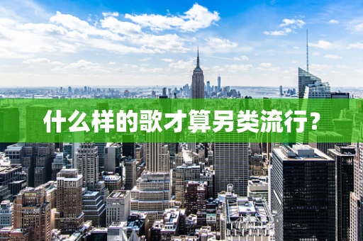 什么样的歌才算另类流行？