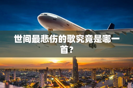 世间最悲伤的歌究竟是哪一首？