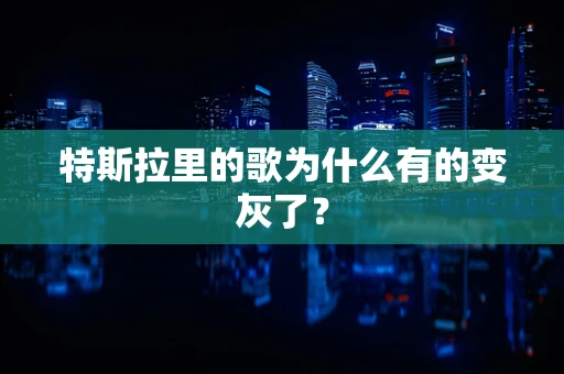 特斯拉里的歌为什么有的变灰了？