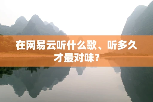 在网易云听什么歌、听多久才最对味？