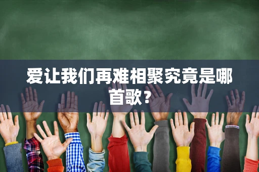 爱让我们再难相聚究竟是哪首歌？